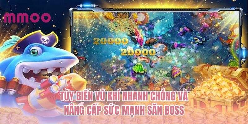 Tùy biến vũ khí nhanh chóng và nâng cấp sức mạnh săn BOSS